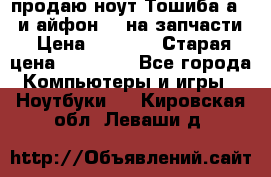 продаю ноут.Тошиба а210 и айфон 4s на запчасти › Цена ­ 1 500 › Старая цена ­ 32 000 - Все города Компьютеры и игры » Ноутбуки   . Кировская обл.,Леваши д.